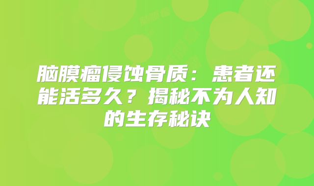 脑膜瘤侵蚀骨质：患者还能活多久？揭秘不为人知的生存秘诀