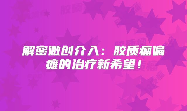 解密微创介入：胶质瘤偏瘫的治疗新希望！