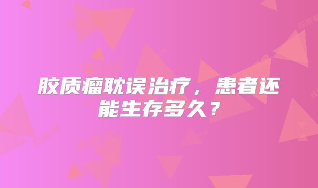 胶质瘤耽误治疗，患者还能生存多久？