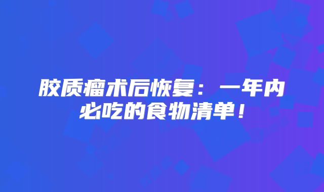 胶质瘤术后恢复：一年内必吃的食物清单！