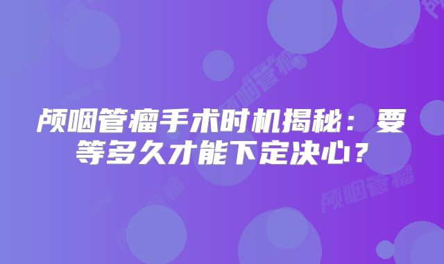 颅咽管瘤手术时机揭秘：要等多久才能下定决心？