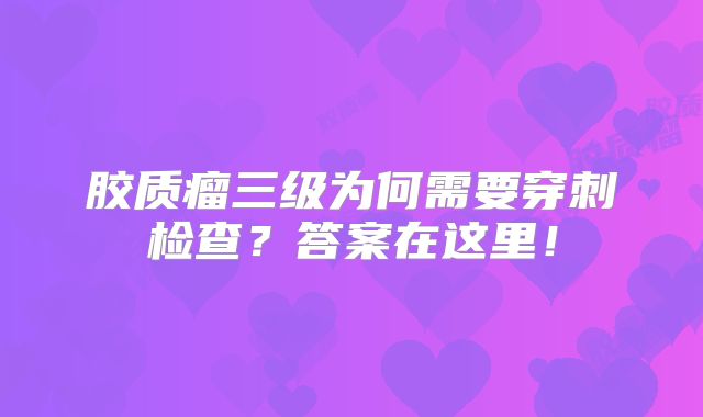 胶质瘤三级为何需要穿刺检查？答案在这里！
