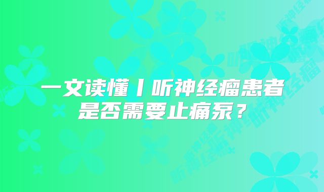 一文读懂丨听神经瘤患者是否需要止痛泵？