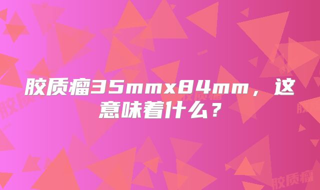 胶质瘤35mmx84mm，这意味着什么？