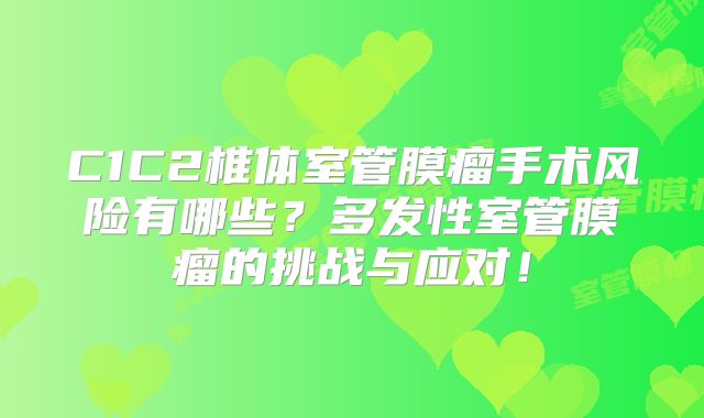 C1C2椎体室管膜瘤手术风险有哪些？多发性室管膜瘤的挑战与应对！