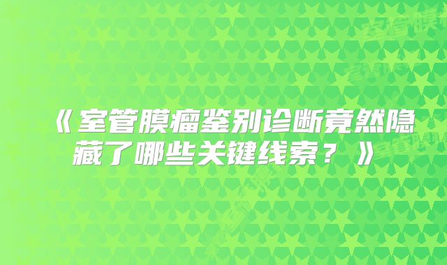 《室管膜瘤鉴别诊断竟然隐藏了哪些关键线索？》