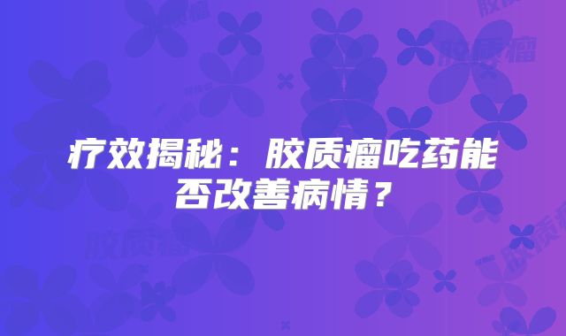 疗效揭秘：胶质瘤吃药能否改善病情？