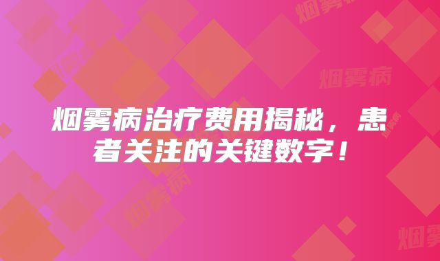 烟雾病治疗费用揭秘，患者关注的关键数字！