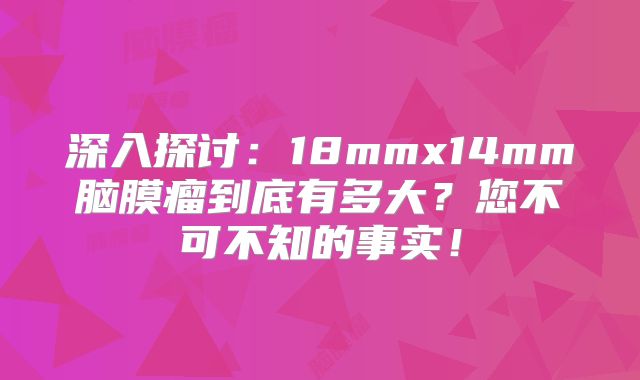 深入探讨：18mmx14mm脑膜瘤到底有多大？您不可不知的事实！