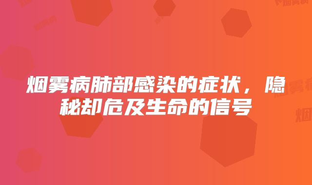 烟雾病肺部感染的症状，隐秘却危及生命的信号