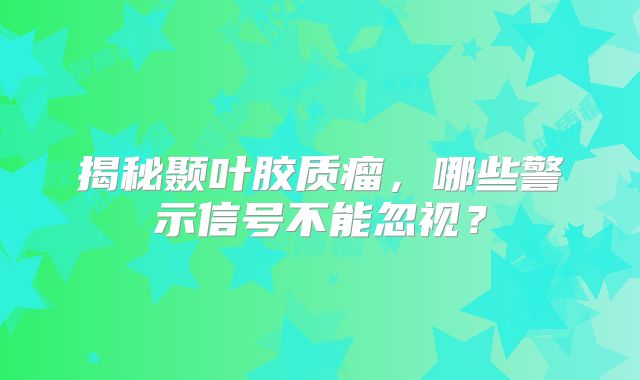 揭秘颞叶胶质瘤，哪些警示信号不能忽视？