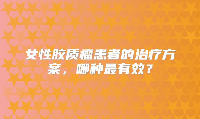 女性胶质瘤患者的治疗方案，哪种最有效？