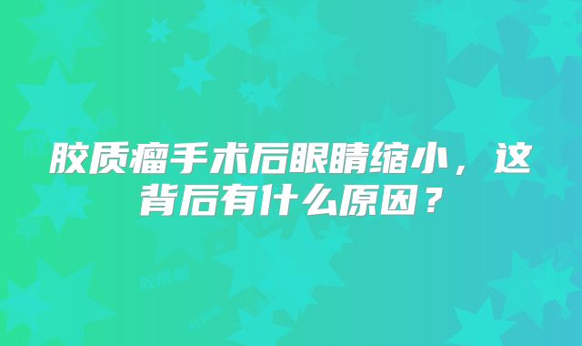胶质瘤手术后眼睛缩小，这背后有什么原因？