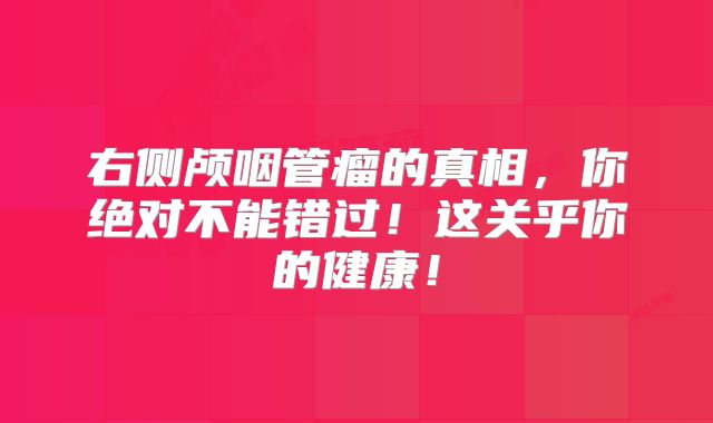右侧颅咽管瘤的真相，你绝对不能错过！这关乎你的健康！