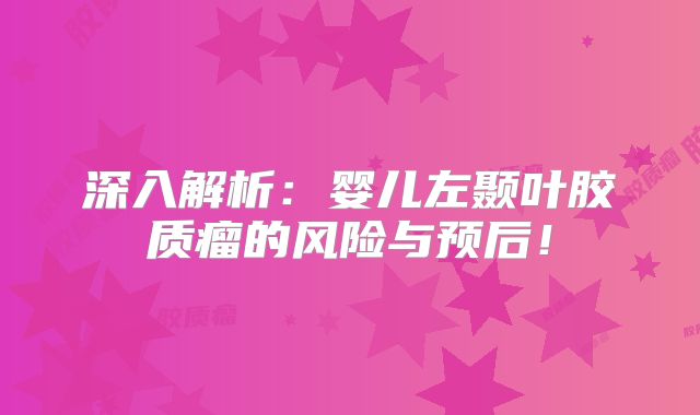 深入解析：婴儿左颞叶胶质瘤的风险与预后！