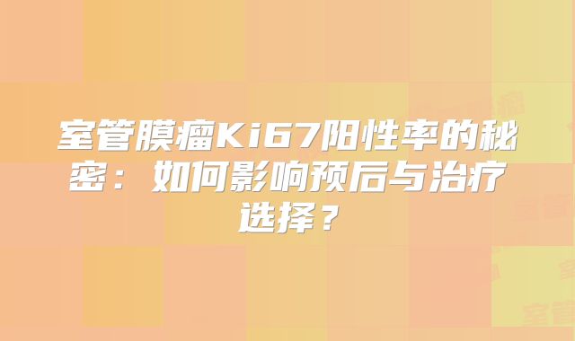 室管膜瘤Ki67阳性率的秘密：如何影响预后与治疗选择？