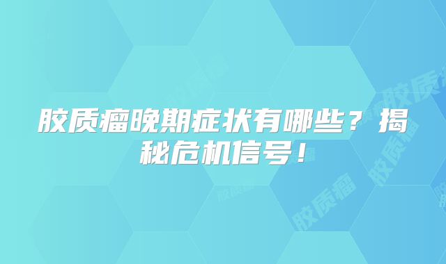胶质瘤晚期症状有哪些？揭秘危机信号！