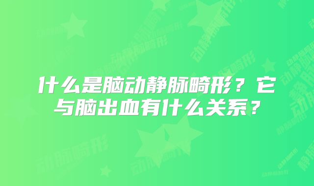 什么是脑动静脉畸形？它与脑出血有什么关系？