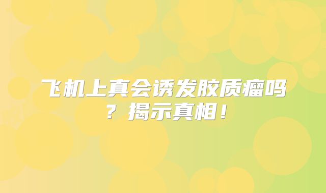 飞机上真会诱发胶质瘤吗？揭示真相！
