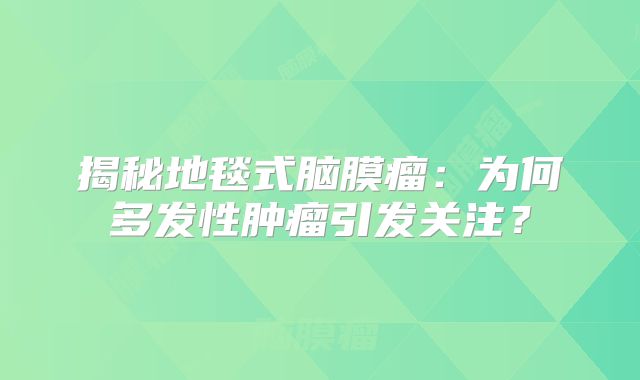 揭秘地毯式脑膜瘤：为何多发性肿瘤引发关注？