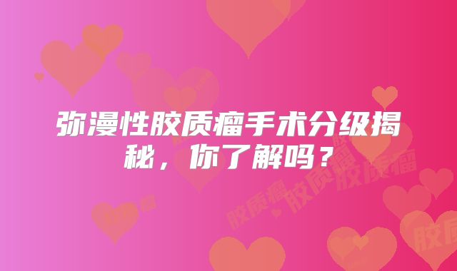 弥漫性胶质瘤手术分级揭秘，你了解吗？