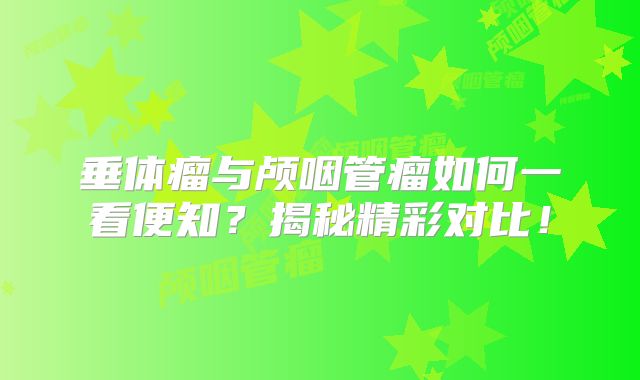 垂体瘤与颅咽管瘤如何一看便知？揭秘精彩对比！