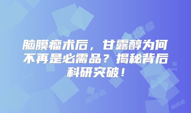 脑膜瘤术后，甘露醇为何不再是必需品？揭秘背后科研突破！