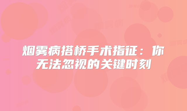 烟雾病搭桥手术指征：你无法忽视的关键时刻