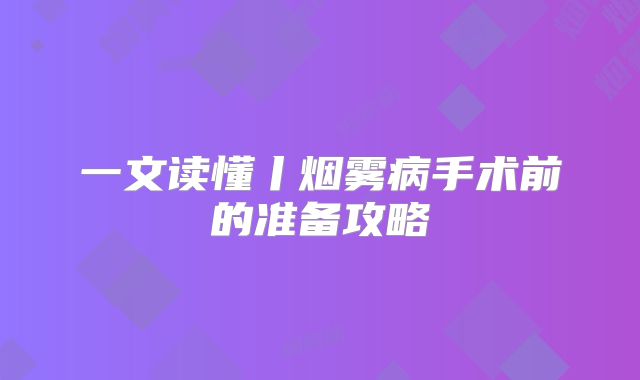 一文读懂丨烟雾病手术前的准备攻略