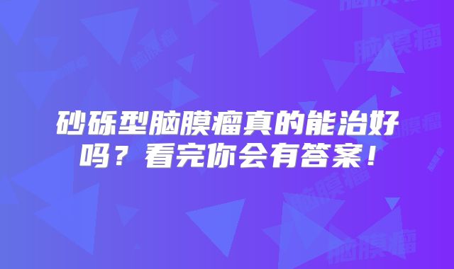 砂砾型脑膜瘤真的能治好吗？看完你会有答案！