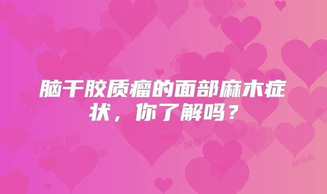 脑干胶质瘤的面部麻木症状，你了解吗？