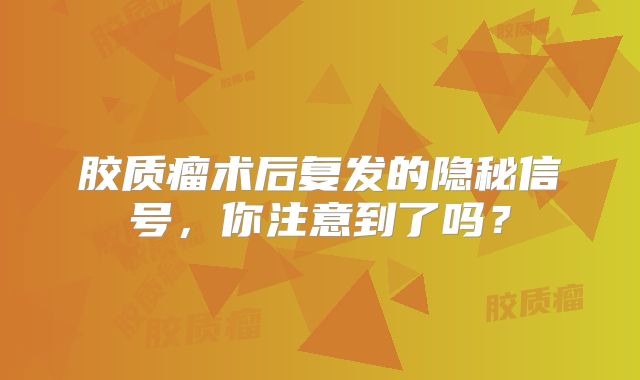 胶质瘤术后复发的隐秘信号，你注意到了吗？