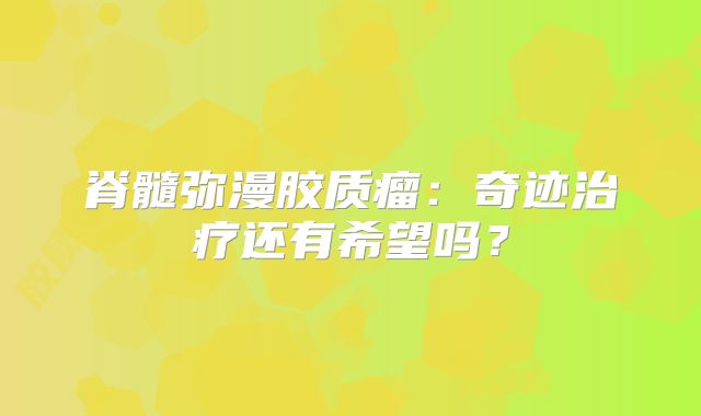 脊髓弥漫胶质瘤：奇迹治疗还有希望吗？