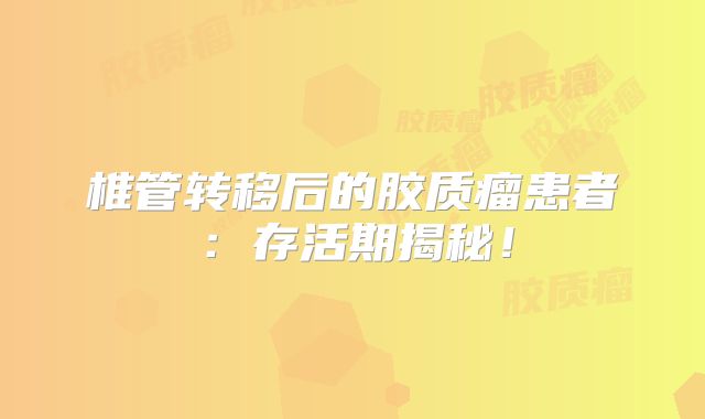 椎管转移后的胶质瘤患者：存活期揭秘！