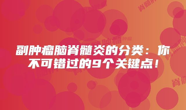 副肿瘤脑脊髓炎的分类：你不可错过的9个关键点！