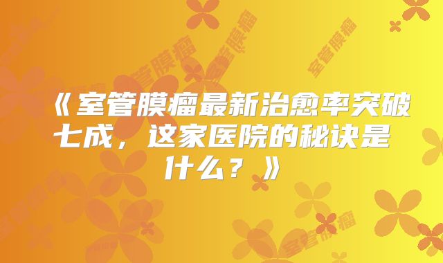 《室管膜瘤最新治愈率突破七成，这家医院的秘诀是什么？》