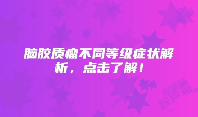 脑胶质瘤不同等级症状解析，点击了解！