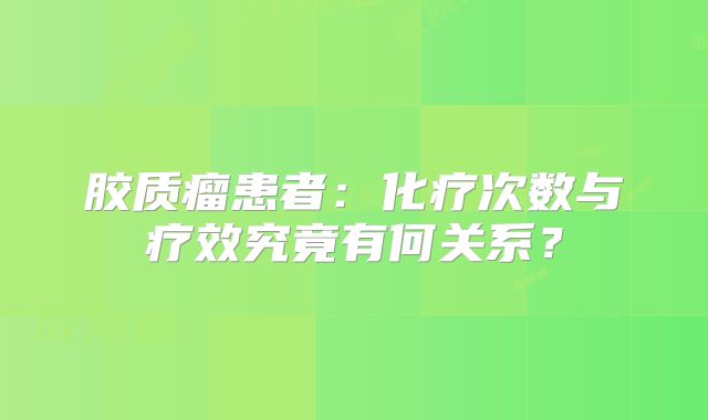 胶质瘤患者：化疗次数与疗效究竟有何关系？