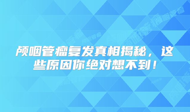颅咽管瘤复发真相揭秘，这些原因你绝对想不到！