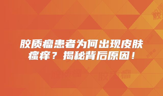 胶质瘤患者为何出现皮肤瘙痒？揭秘背后原因！