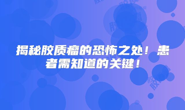 揭秘胶质瘤的恐怖之处！患者需知道的关键！
