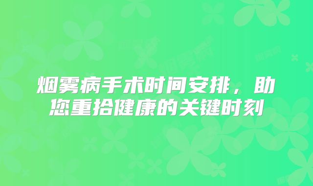 烟雾病手术时间安排，助您重拾健康的关键时刻