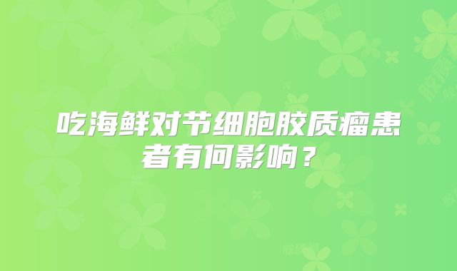 吃海鲜对节细胞胶质瘤患者有何影响？
