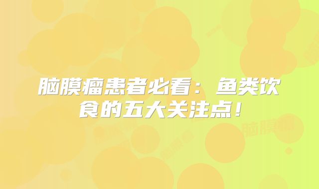 脑膜瘤患者必看：鱼类饮食的五大关注点！