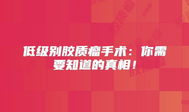 低级别胶质瘤手术：你需要知道的真相！