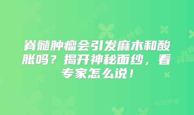 脊髓肿瘤会引发麻木和酸胀吗？揭开神秘面纱，看专家怎么说！