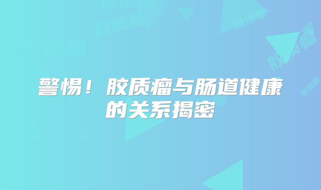 警惕！胶质瘤与肠道健康的关系揭密