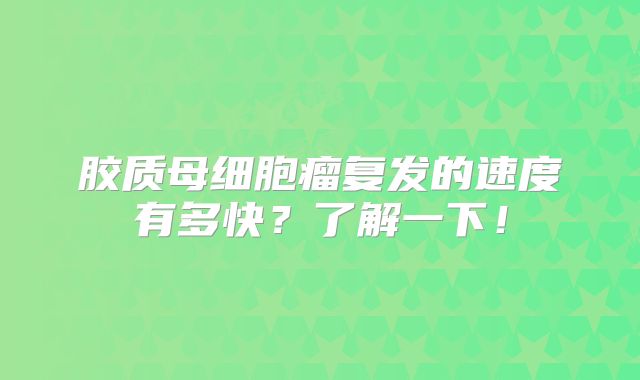 胶质母细胞瘤复发的速度有多快？了解一下！
