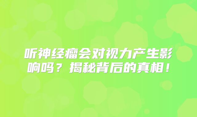 听神经瘤会对视力产生影响吗？揭秘背后的真相！