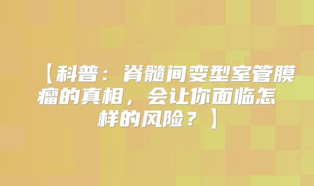 【科普：脊髓间变型室管膜瘤的真相，会让你面临怎样的风险？】